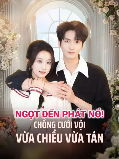 Ngọt đến phát nổ! Chồng cưới vội vừa chiều vừa tán
